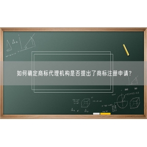 如何确定商标代理机构是否提出了商标注册申请？